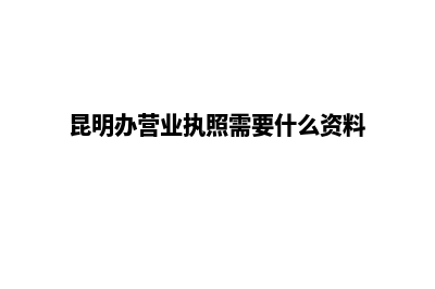 昆明个人办理营业执照(昆明办营业执照需要什么资料)
