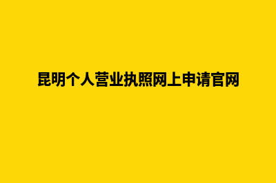 昆明个人营业执照办理(昆明个人营业执照网上申请官网)