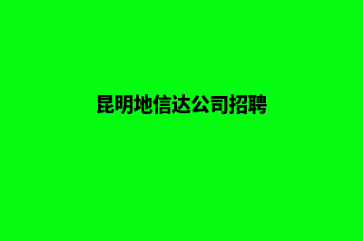 昆明地信公司注册(昆明地信达公司招聘)