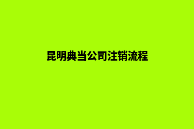 昆明典当公司注册(昆明典当公司注销流程)