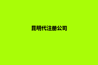 昆明代理注册的公司(昆明代注册公司)
