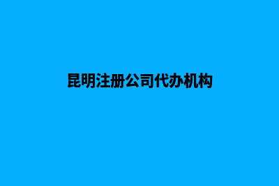 昆明代理注册新公司(昆明注册公司代办机构)