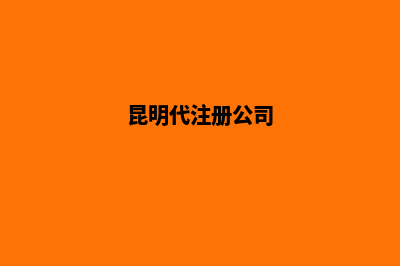 昆明代企业注册公司(昆明代注册公司)