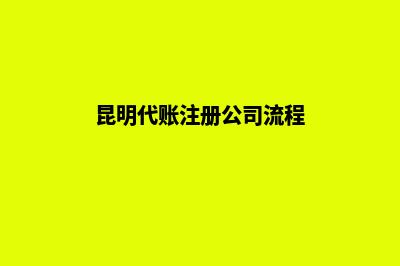 昆明代账注册公司(昆明代账注册公司流程)