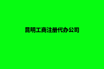 昆明代注册公司费用(昆明工商注册代办公司)
