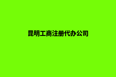 昆明代注册公司机构(昆明工商注册代办公司)