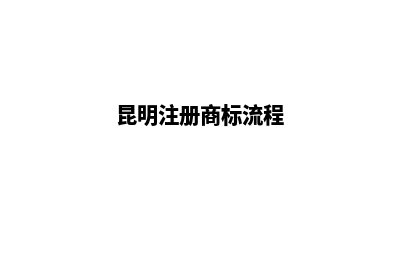昆明代注册商标公司(昆明注册商标流程)