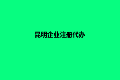 昆明代注册新公司(昆明企业注册代办)