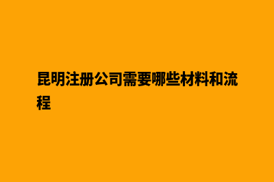 昆明当地注册公司(昆明注册公司需要哪些材料和流程)