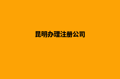 昆明到哪注册公司(昆明办理注册公司)