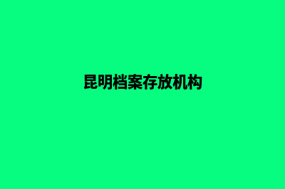 昆明档案公司注册(昆明档案存放机构)