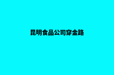 昆明各食品公司注册(昆明食品公司穿金路)