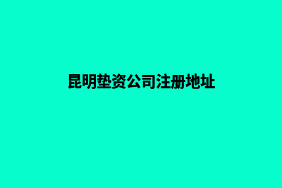 昆明垫资公司注册(昆明垫资公司注册地址)