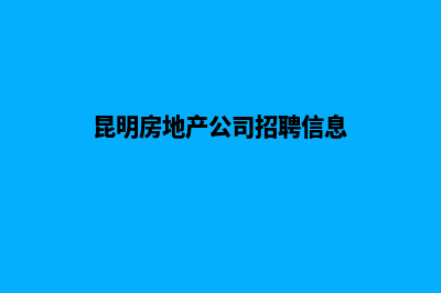 昆明房地产公司注册(昆明房地产公司招聘信息)