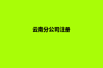 昆明分公司注册排名(云南分公司注册)