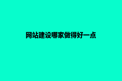 建网站那家好(网站建设哪家做得好一点)