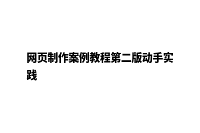 网页制作案例教程(网页制作案例教程第二版动手实践)