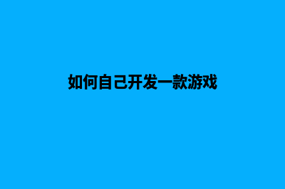 如何自己开发一个平台(如何自己开发一款游戏)