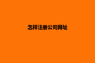 怎样注册公司网站建立网页(怎样注册公司网址)
