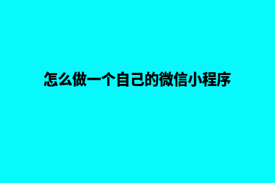 怎么做一个自己的网页(怎么做一个自己的微信小程序)