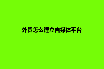 外贸怎么建立自己的网站(外贸怎么建立自媒体平台)