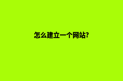 怎么建立一个网站平台(怎么建立一个网站?)
