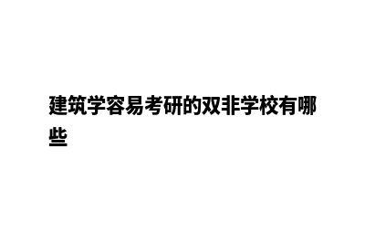 建筑学容易考研的学校(建筑学容易考研的双非学校有哪些)