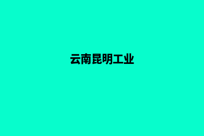 昆明工业网站建设(云南昆明工业)