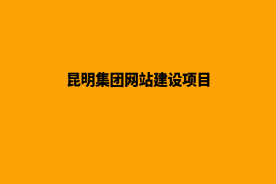 昆明集团网站建设公司(昆明集团网站建设项目)