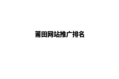 莆田推广网站定制(莆田网站推广排名)
