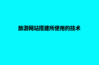 旅游网站搭建(旅游网站搭建所使用的技术)