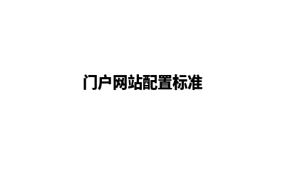 门户网站搭建(门户网站配置标准)