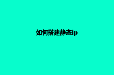 如何搭建静态网站(如何搭建静态ip)