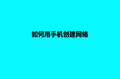 如何搭建手机网站(如何用手机创建网络)