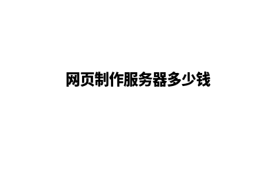网页制作服务(网页制作服务器多少钱)