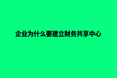 企业为什么要建网站(企业为什么要建立财务共享中心)
