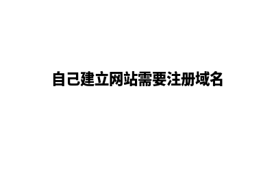 建网站需要域名(自己建立网站需要注册域名)