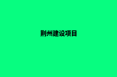 荆州建网站(荆州建设项目)