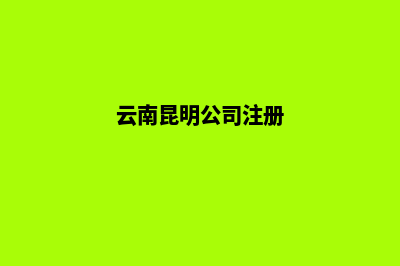 安宁公司注册昆明(云南昆明公司注册)