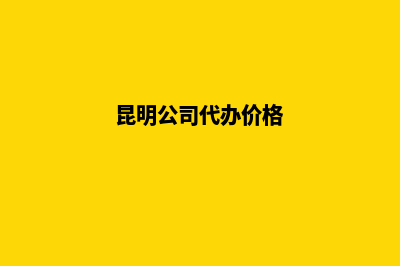 代办昆明市公司注册(昆明公司代办价格)