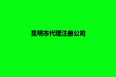 代理昆明注册公司(昆明市代理注册公司)