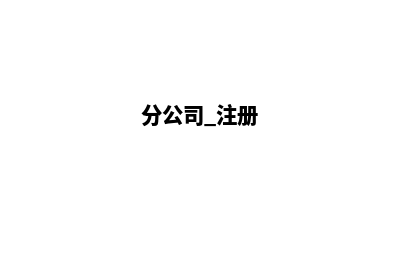 分公司昆明注册(分公司 注册)