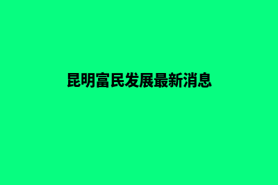 富民昆明分公司注册(昆明富民发展最新消息)