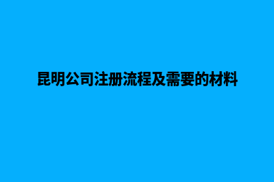 富民昆明注册公司(昆明公司注册流程及需要的材料)