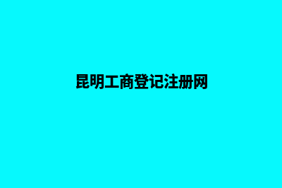 工商注册昆明公司(昆明工商登记注册网)