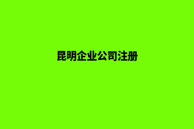 公司昆明注册(昆明企业公司注册)
