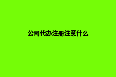 公司代办注册昆明(公司代办注册注意什么)