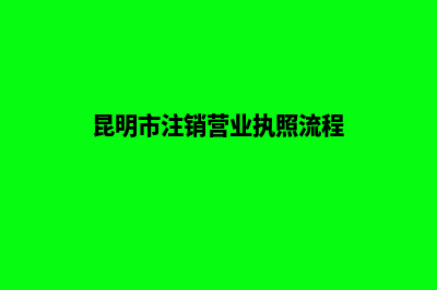 昆明承接注销公司(昆明市注销营业执照流程)