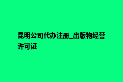 昆明公司代办注销(昆明公司代办注册 出版物经营许可证)
