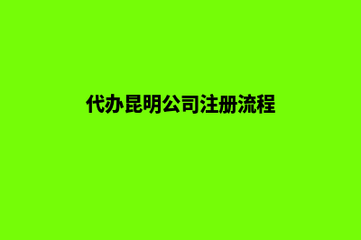 代办昆明公司注销(代办昆明公司注册流程)
